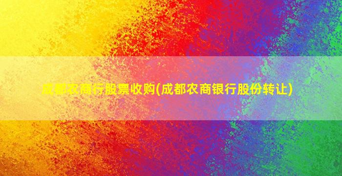 成都农商行股票收购(成都农商银行股份转让)-图1