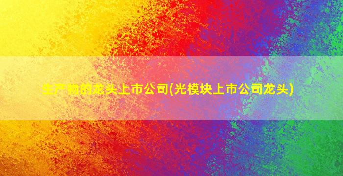 生产物的龙头上市公司(光模块上市公司龙头)-图1