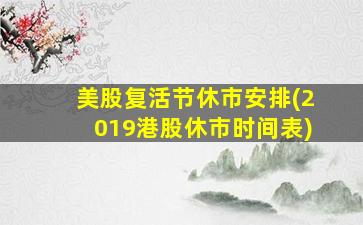 美股复活节休市安排(2019港股休市时间表)-图1