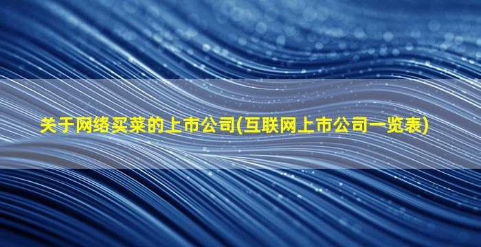 关于网络买菜的上市公司(互联网上市公司一览表)-图1