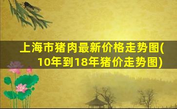 上海市猪肉最新价格走势图(10年到18年猪价走势图)-图1