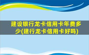 建设银行龙卡信用卡年费多少(建行龙卡信用卡好吗)-图1