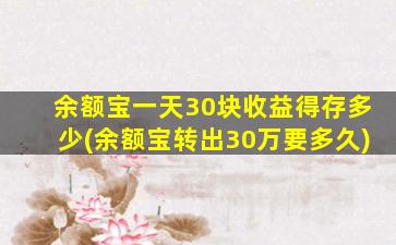 余额宝一天30块收益得存多少(余额宝转出30万要多久)-图1