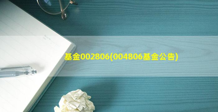 基金002806(004806基金公告)-图1