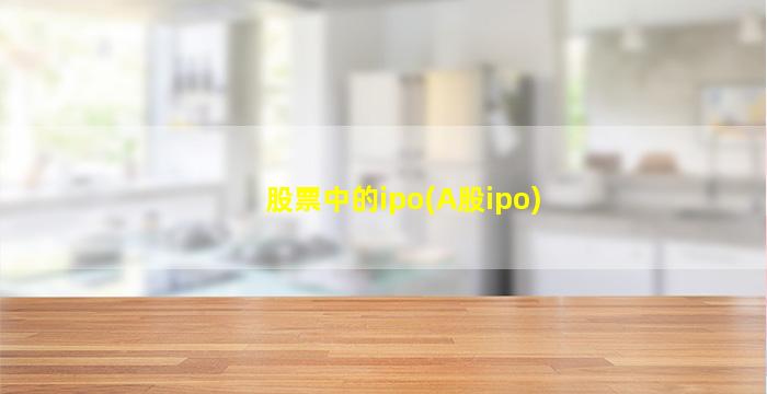 股票中的ipo(A股ipo)-图1