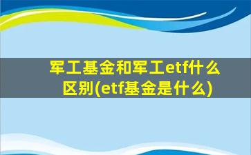 军工基金和军工etf什么区别(etf基金是什么)-图1