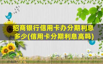 招商银行信用卡办分期利息多少(信用卡分期利息高吗)-图1