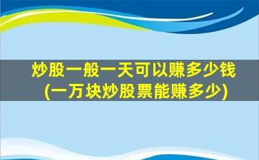 炒股一般一天可以赚多少钱(一万块炒股票能赚多少)-图1