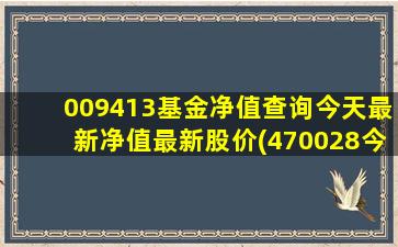 009413基金净值查询今天最新净值最新股价(470028今日基金净值查询)-图1