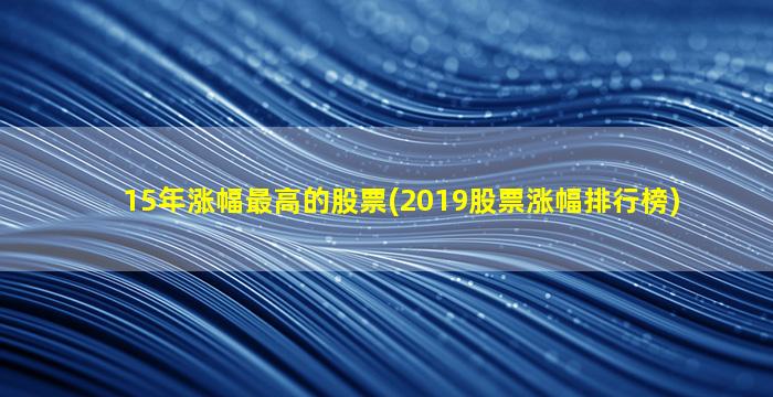 15年涨幅最高的股票(2019股票涨幅排行榜)-图1