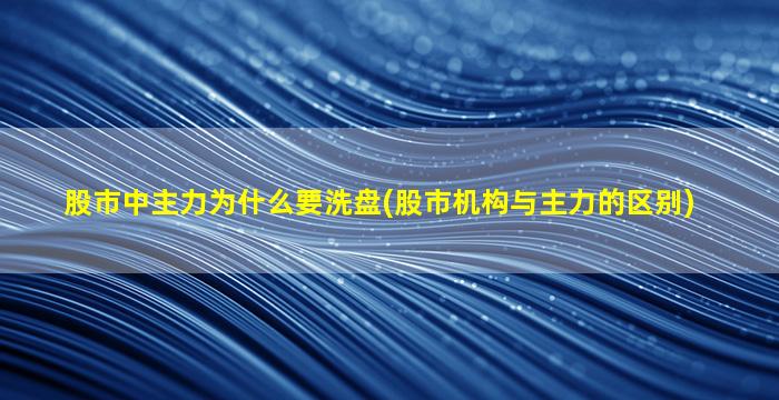 股市中主力为什么要洗盘(股市机构与主力的区别)-图1