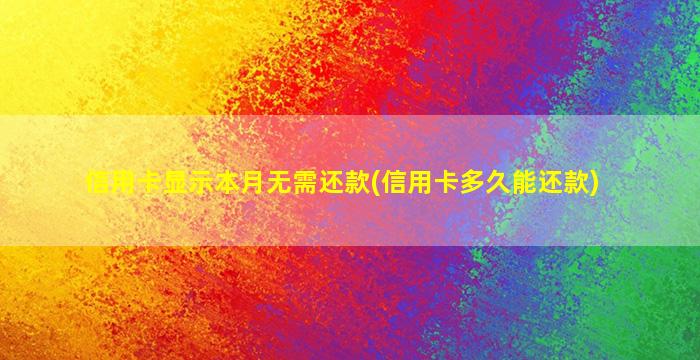 信用卡显示本月无需还款(信用卡多久能还款)-图1