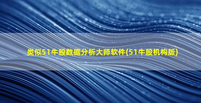 类似51牛股数据分析大师软件(51牛股机构版)-图1