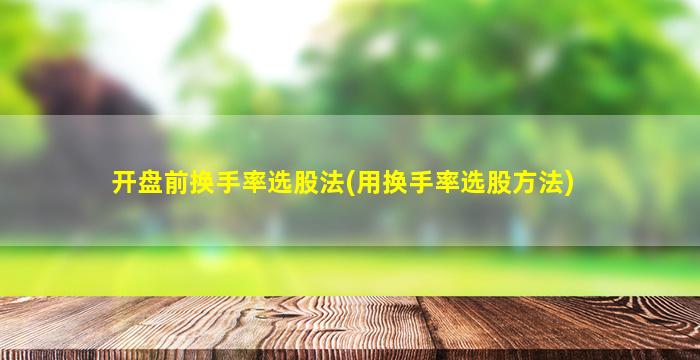 开盘前换手率选股法(用换手率选股方法)-图1