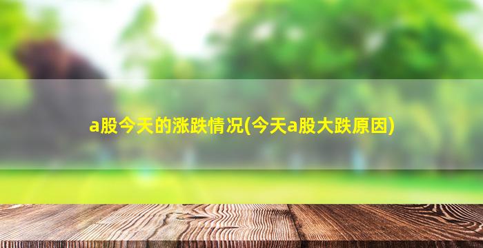 a股今天的涨跌情况(今天a股大跌原因)-图1