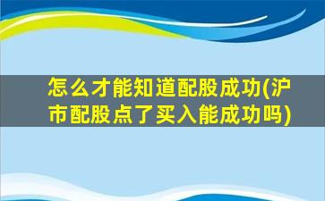 怎么才能知道配股成功(沪市配股点了买入能成功吗)-图1