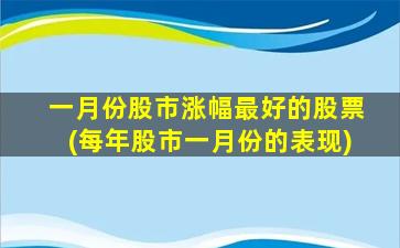 一月份股市涨幅最好的股票(每年股市一月份的表现)-图1