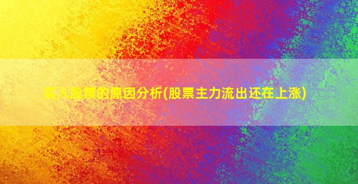 买入股票的原因分析(股票主力流出还在上涨)-图1