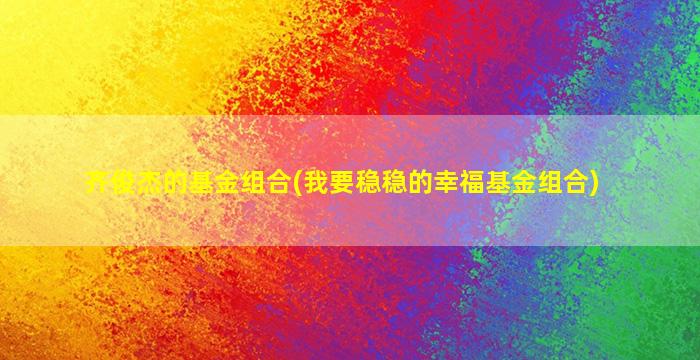 齐俊杰的基金组合(我要稳稳的幸福基金组合)-图1