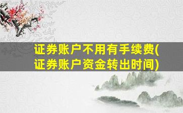 证券账户不用有手续费(证券账户资金转出时间)-图1