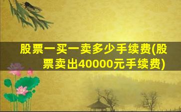 股票一买一卖多少手续费(股票卖出40000元手续费)-图1