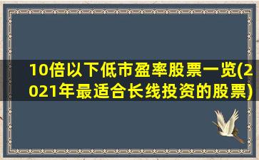 10倍以下低市盈率股票一览(2021年最适合长线投资的股票)-图1