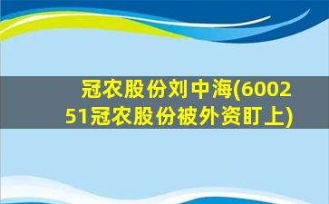 冠农股份刘中海(600251冠农股份被外资盯上)-图1