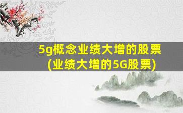 5g概念业绩大增的股票(业绩大增的5G股票)-图1