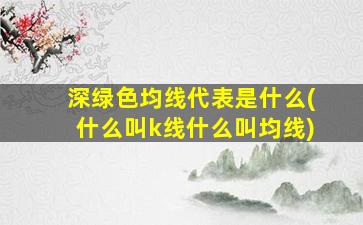 深绿色均线代表是什么(什么叫k线什么叫均线)-图1