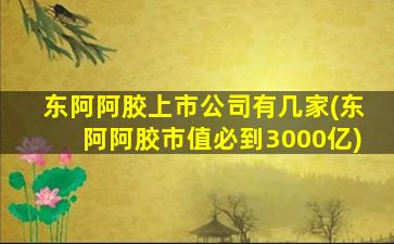 东阿阿胶上市公司有几家(东阿阿胶市值必到3000亿)-图1