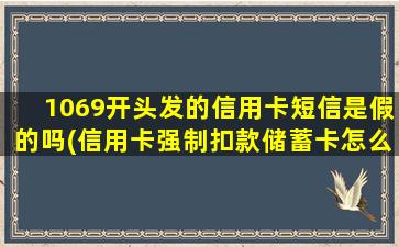 1069开头发的信用卡短信是假的吗(信用卡强制扣款储蓄卡怎么办)-图1