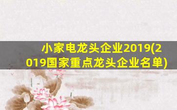 小家电龙头企业2019(2019国家重点龙头企业名单)-图1