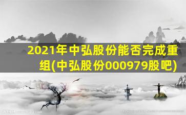 2021年中弘股份能否完成重组(中弘股份000979股吧)-图1