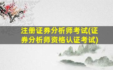 注册证券分析师考试(证券分析师资格认证考试)-图1