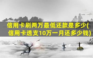 信用卡刷两万最低还款是多少(信用卡透支10万一月还多少钱)-图1