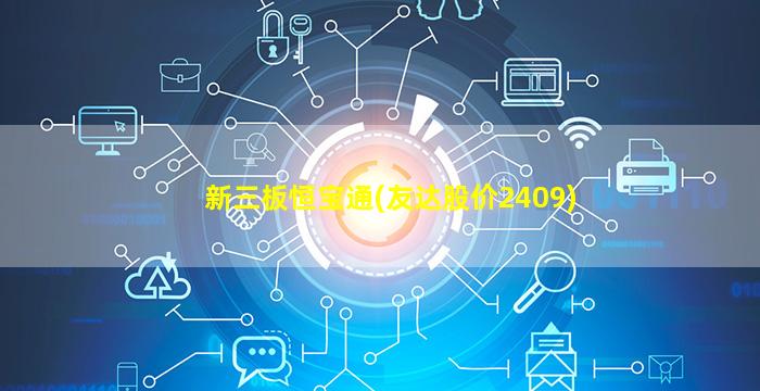 新三板恒宝通(友达股价2409)-图1