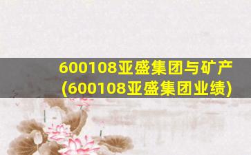 600108亚盛集团与矿产(600108亚盛集团业绩)-图1