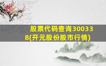 股票代码查询300338(开元股份股市行情)-图1