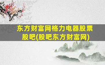 东方财富网格力电器股票股吧(股吧东方财富网)-图1