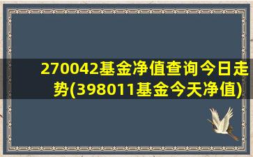 270042基金净值查询今日走势(398011基金今天净值)-图1