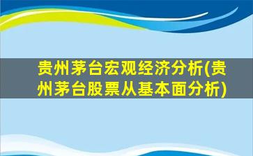 贵州茅台宏观经济分析(贵州茅台股票从基本面分析)-图1