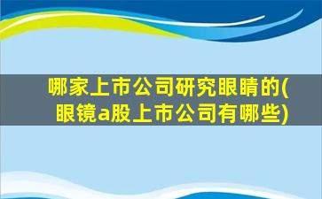 哪家上市公司研究眼睛的(眼镜a股上市公司有哪些)-图1