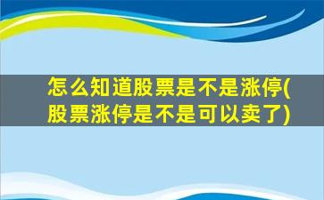 怎么知道股票是不是涨停(股票涨停是不是可以卖了)-图1