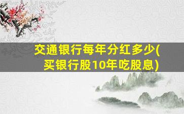 交通银行每年分红多少(买银行股10年吃股息)-图1