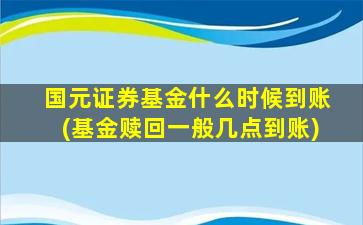 国元证券基金什么时候到账(基金赎回一般几点到账)-图1