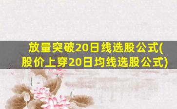 放量突破20日线选股公式(股价上穿20日均线选股公式)-图1