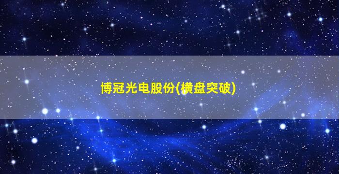 博冠光电股份(横盘突破)-图1