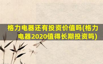 格力电器还有投资价值吗(格力电器2020值得长期投资吗)-图1