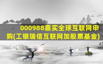 000988嘉实全球互联网申购(工银瑞信互联网加股票基金)-图1