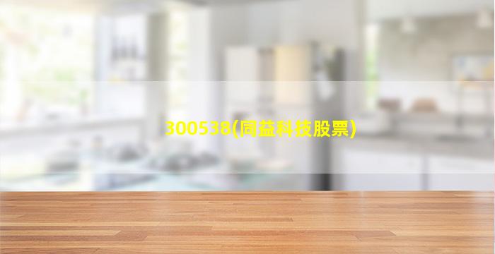 300538(同益科技股票)-图1